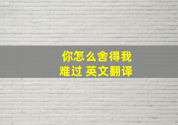 你怎么舍得我难过 英文翻译